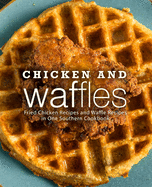 Chicken and Waffles: Fried Chicken Recipes and Waffle Recipes in One Southern Cookbook