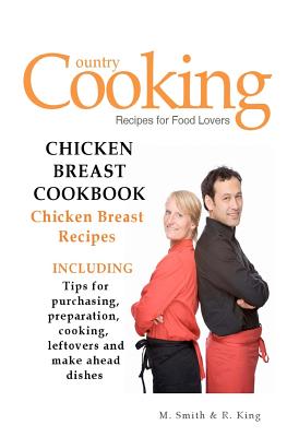 Chicken Breast Cookbook: Chicken Breast Recipes - King, R, and Smith, M