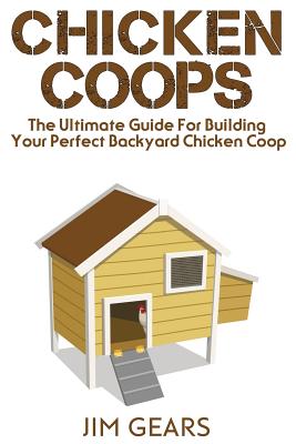 Chicken Coop: Build Your Perfect Chicken Coop Today, In This Chicken Coop Guide For Beginners You Will Learn How To Make A Great DIY Background Chicken Coop. Raise Chickens The Right Way - Gears, Jim