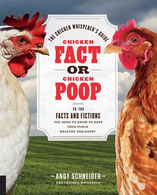 Chicken Fact or Chicken Poop: The Chicken Whisperer's Guide to the facts and fictions you need to know to keep your flock healthy and happy - Schneider, Andy, and McCrea, Brigid (Contributions by)