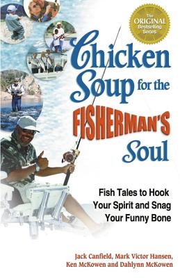 Chicken Soup for the Fisherman's Soul: Fish Tales to Hook Your Spirit and Snag Your Funny Bone - Canfield, Jack (Editor), and Hansen, Mack Victor, and McKowen, Ken
