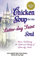Chicken Soup for the Latter-Day Saint Soul: Stories Celebrating the Faith and Family of Latter-Day Saints