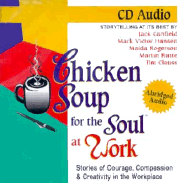 Chicken Soup for the Soul at Work: Stories of Courage, Compassion & Creativity in the Workplace: Storytelling at Its Best