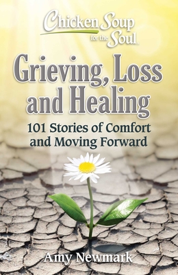Chicken Soup for the Soul: Grieving, Loss and Healing: 101 Stories of Comfort and Moving Forward - Newmark, Amy
