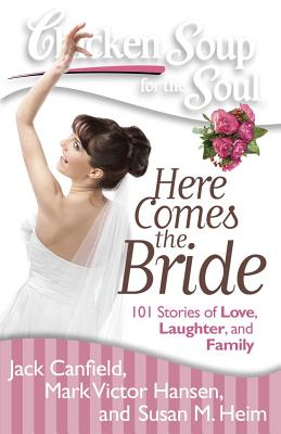 Chicken Soup for the Soul: Here Comes the Bride: 101 Stories of Love, Laughter, and Family - Canfield, Jack, and Hansen, Mark Victor, and Heim, Susan M