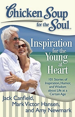 Chicken Soup for the Soul: Inspiration for the Young at Heart: 101 Stories of Inspiration, Humor, and Wisdom about Life at a Certain Age - Canfield, Jack, and Hansen, Mark Victor, and Newmark, Amy