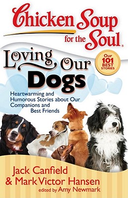 Chicken Soup for the Soul: Loving Our Dogs: Heartwarming and Humorous Stories about Our Companions and Best Friends - Canfield, Jack, and Hansen, Mark Victor, and Newmark, Amy