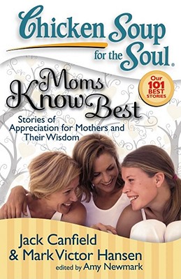 Chicken Soup for the Soul: Moms Know Best: Stories of Appreciation for Mothers and Their Wisdom - Canfield, Jack, and Hansen, Mark Victor, and Newmark, Amy