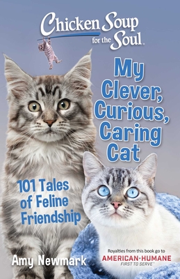 Chicken Soup for the Soul: My Clever, Curious, Caring Cat: 101 Tales of Feline Friendship - Newmark, Amy
