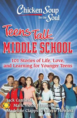 Chicken Soup for the Soul: Teens Talk Middle School: 101 Stories of Life, Love, and Learning for Younger Teens - Canfield, Jack, and Hansen, Mark Victor, and Clapps, Madeline