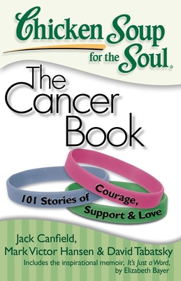 Chicken Soup for the Soul: The Cancer Book: 101 Stories of Courage, Support & Love - Canfield, Jack, and Hansen, Mark Victor, and Tabatsky, David