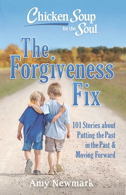 Chicken Soup for the Soul: The Forgiveness Fix: 101 Stories about Putting the Past in the Past - Newmark, Amy