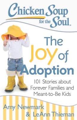Chicken Soup for the Soul: The Joy of Adoption: 101 Stories about Forever Families and Meant-To-Be Kids - Newmark, Amy, and Thieman, Leann
