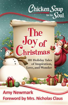 Chicken Soup for the Soul: The Joy of Christmas: 101 Holiday Tales of Inspiration, Love and Wonder - Newmark, Amy