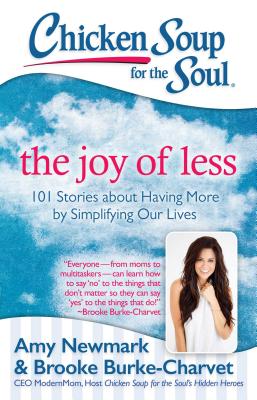 Chicken Soup for the Soul: The Joy of Less: 101 Stories about Having More by Simplifying Our Lives - Newmark, Amy, and Burke-Charvet, Brooke