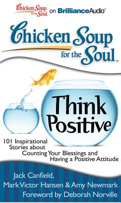 Chicken Soup for the Soul: Think Positive: 101 Inspirational Stories about Counting Your Blessings and Having a Positive Attitude - Canfield, Jack, and Hansen, Mark Victor, and Newmark, Amy