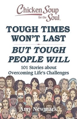 Chicken Soup for the Soul: Tough Times Won't Last But Tough People Will: 101 Stories about Overcoming Life's Challenges - Newmark, Amy