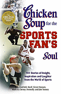 Chicken Soup for the Sports Fan's Soul: 101 Stories of Insight, Inspiration and Laughter from the World of Sports