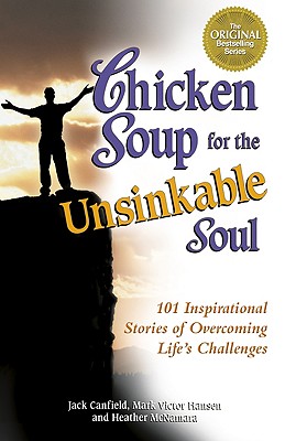 Chicken Soup for the Unsinkable Soul: 101 Inspirational Stories of Overcoming Life's Challenges - Canfield, Jack, and McNamara, Heather, and Hansen, Mark Victor