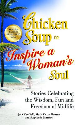 Chicken Soup to Inspire a Woman's Soul: Stories Celebrating the Wisdom, Fun and Freedom of Midlife - Canfield, Jack, and Hansen, Mark Victor, and Marston, Stephanie