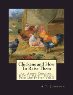 Chickens and How To Raise Them: All About Chickens, How To Hatch, House, Feed and Fatten Them