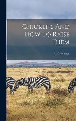 Chickens And How To Raise Them - Johnson, A T