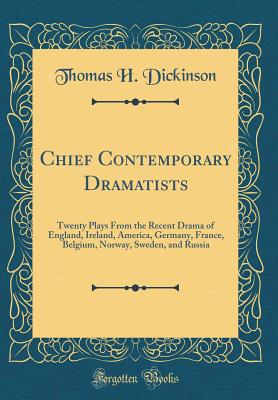 Chief Contemporary Dramatists: Twenty Plays from the Recent Drama of England, Ireland, America, Germany, France, Belgium, Norway, Sweden, and Russia (Classic Reprint) - Dickinson, Thomas H