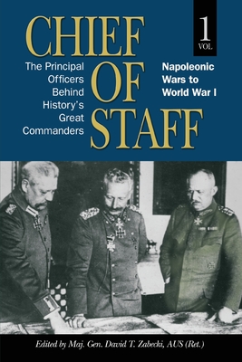 Chief of Staff, Vol. 1: The Principal Officers Behind History's Great Commanders, Napoleonic Wars to World War I Volume 1 - Zabecki, David T