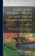 Chief of the Pilgrims, Or, the Life and Time of William Brewster: Ruling Elder of the Pilgrim Company That Founded New Plymouth, the Parent Colony of New England, in 1620