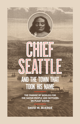 Chief Seattle and the Town That Took His Name: The Change of Worlds for the Native People and Settlers on Puget Sound - Buerge, David M