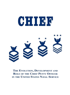 Chief: The Evolution, Development and Role of the Chief Petty Officer in the United States Naval Service - Martin, Robert J (Editor)