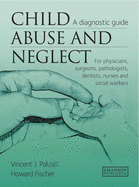 Child Abuse and Neglect: A Diagnostic Guide for Physicians, Surgeons, Pathologists, Dentists, Nurses and Social Workers