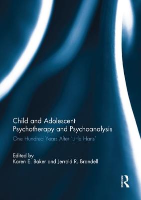 Child and Adolescent Psychotherapy and Psychoanalysis: One Hundred Years After 'Little Hans' - Baker, Karen (Editor), and Brandell, Jerrold (Editor)