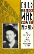 Child at War: The True Story of a Young Belgian Resistance Fighter - Bles, Mark