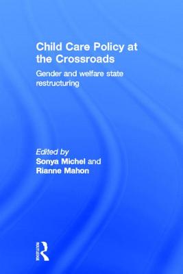 Child Care Policy at the Crossroads: Gender and Welfare State Restructuring - Michel, Sonya, Professor (Editor), and Mahon, Rianne (Editor)