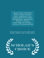 Child Custody Evaluators' Beliefs about Domestic Abuse Allegations: Their Relationship to Evaluator Demographics, Background, Domestic Violence Knowledge and Custody-Visitation Recommendations - Scholar's Choice Edition