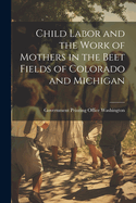 Child Labor and the Work of Mothers in the Beet Fields of Colorado and Michigan