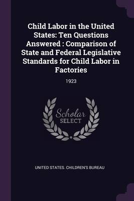 Child Labor in the United States: Ten Questions Answered: Comparison of State and Federal Legislative Standards for Child Labor in Factories: 1923 - United States Children's Bureau (Creator)