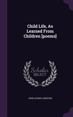 Child Life, As Learned From Children [poems] - Langford, John Alfred