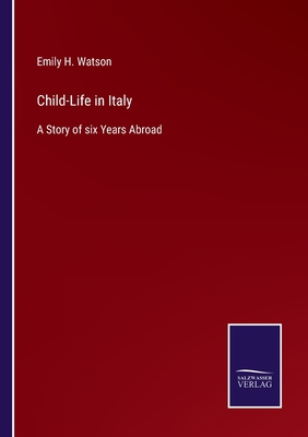 Child-Life in Italy: A Story of six Years Abroad - Watson, Emily H