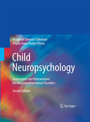 Child Neuropsychology: Assessment and Interventions for Neurodevelopmental Disorders, 2nd Edition - Semrud-Clikeman, Margaret, and Teeter Ellison, Phyllis Anne