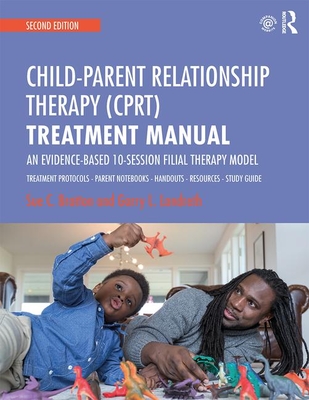Child-Parent Relationship Therapy (CPRT) Treatment Manual: An Evidence-Based 10-Session Filial Therapy Model - Bratton, Sue C., and Landreth, Garry L.