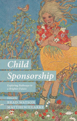 Child Sponsorship: Exploring Pathways to a Brighter Future - Watson, B. (Editor), and Clarke, M. (Editor)