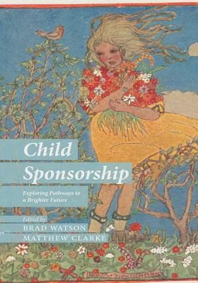 Child Sponsorship: Exploring Pathways to a Brighter Future - Watson, B (Editor), and Clarke, M (Editor)