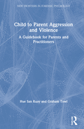 Child to Parent Aggression and Violence: A Guidebook for Parents and Practitioners