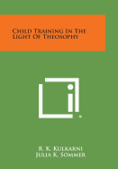 Child Training in the Light of Theosophy - Kulkarni, R K, and Sommer, Julia K