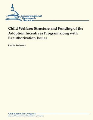 Child Welfare: Structure and Funding of the Adoption Incentives Program Along With Reauthorization Issues - Stoltzfus, Emilie