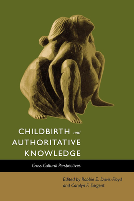 Childbirth and Authoritative Knowledge: Cross-Cultural Perspectives - Davis-Floyd, Robbie E, and Sargent, Carolyn Fishel, and Rapp, Rayna (Foreword by)