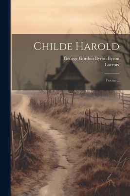 Childe Harold: Po?me... - George Gordon Byron Byron (Creator), and LaCroix