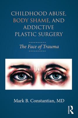 Childhood Abuse, Body Shame, and Addictive Plastic Surgery: The Face of Trauma - Constantian, Mark B., MD.